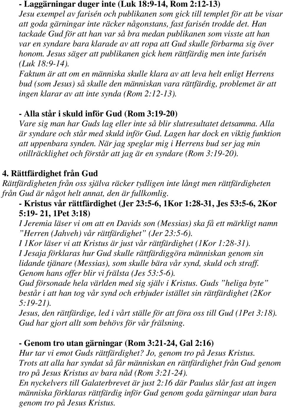 Jesus säger att publikanen gick hem rättfärdig men inte farisén (Luk 18:9-14).