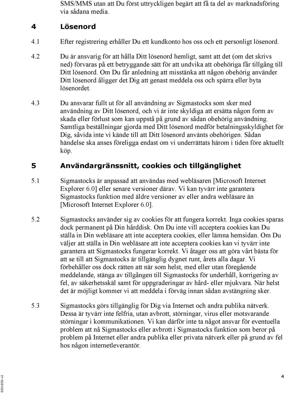 Om Du får anledning att misstänka att någon obehörig använder Ditt lösenord åligger det Dig att genast meddela oss och spärra eller byta lösenordet. 4.