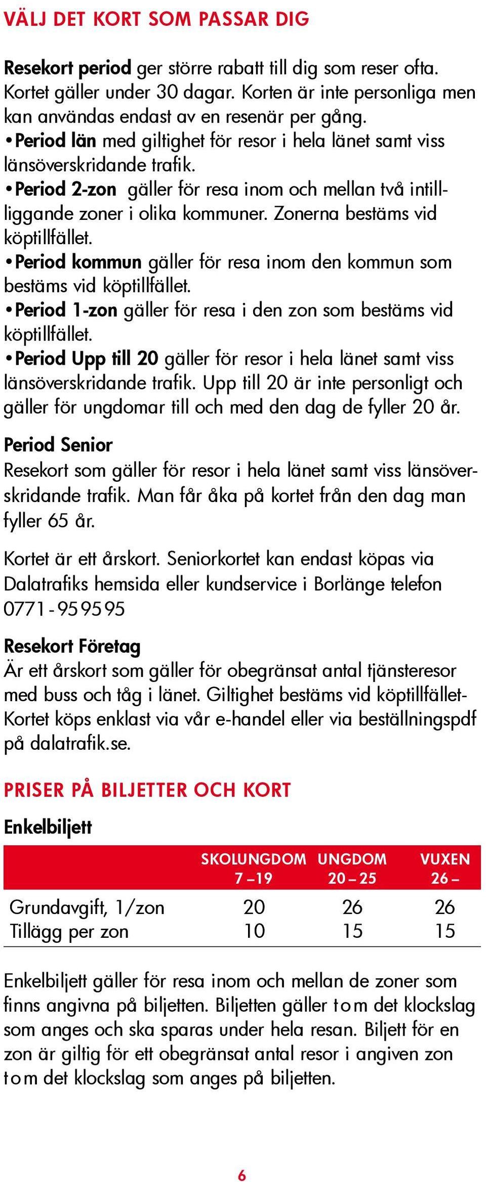 Zonerna bestäms vid köptillfället. Period kommun gäller för resa inom den kommun som bestäms vid köptillfället. Period 1-zon gäller för resa i den zon som bestäms vid köptillfället.
