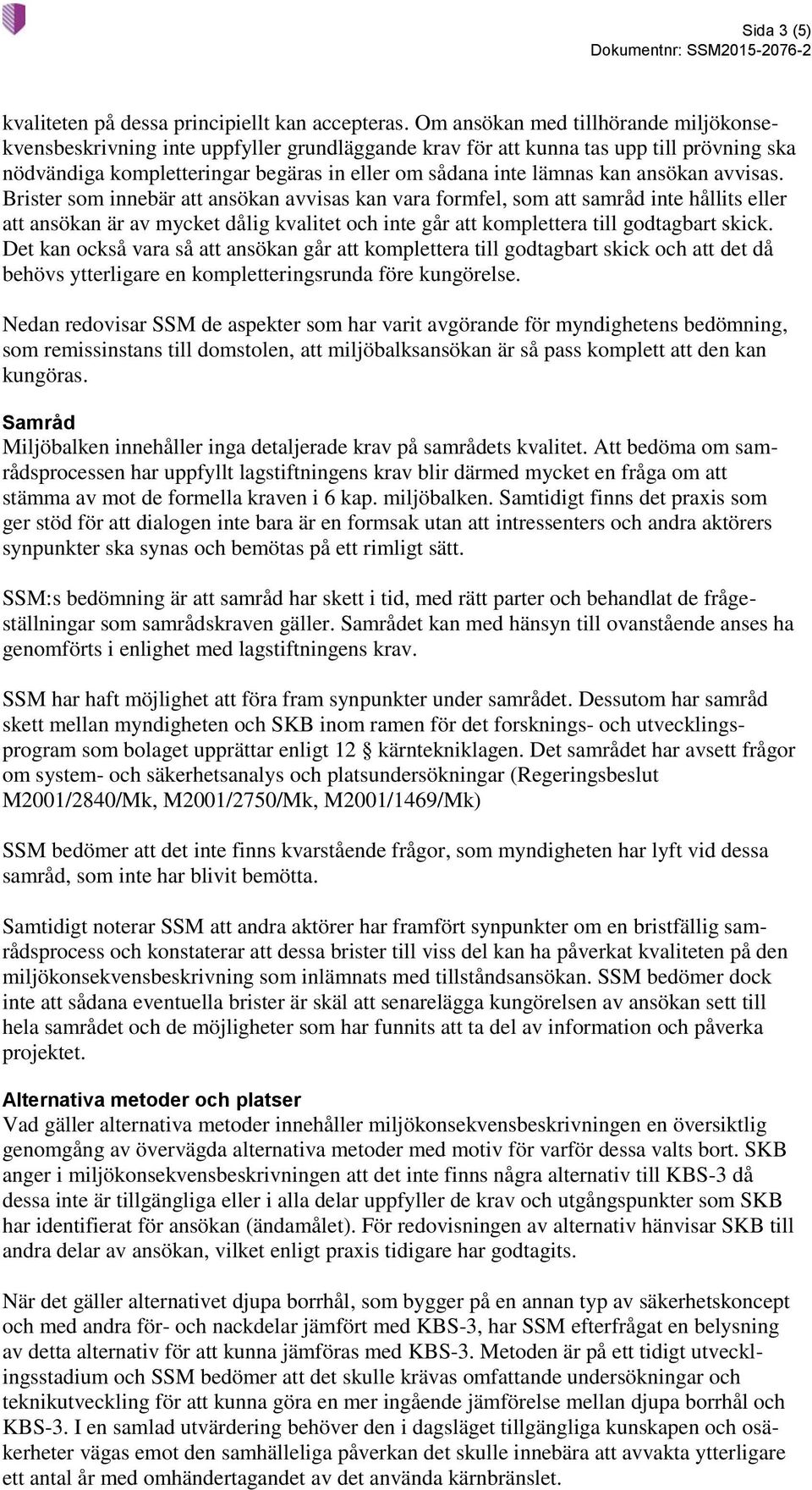 ansökan avvisas. Brister som innebär att ansökan avvisas kan vara formfel, som att samråd inte hållits eller att ansökan är av mycket dålig kvalitet och inte går att komplettera till godtagbart skick.