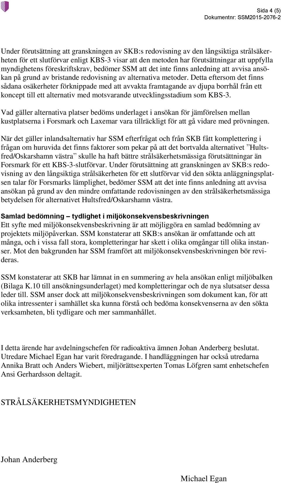 Detta eftersom det finns sådana osäkerheter förknippade med att avvakta framtagande av djupa borrhål från ett koncept till ett alternativ med motsvarande utvecklingsstadium som KBS-3.