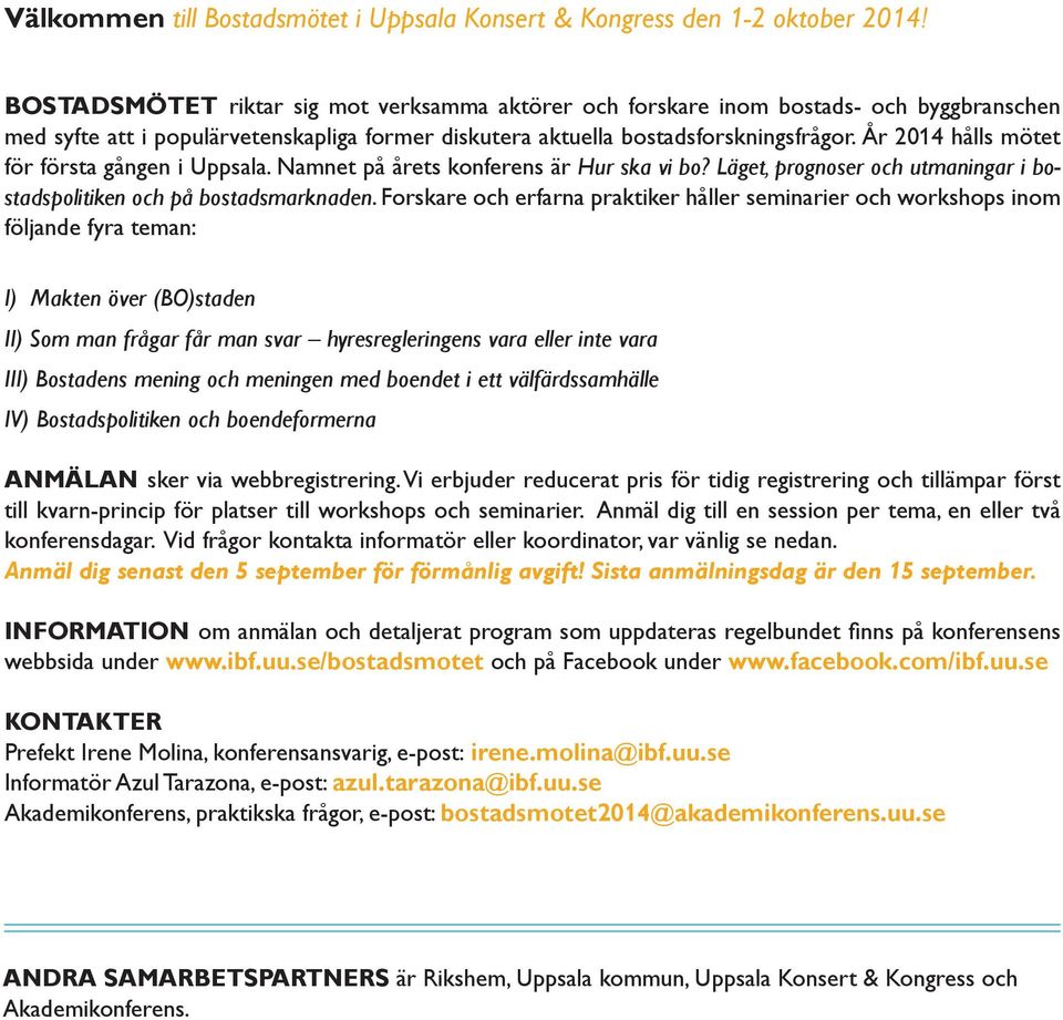 År 2014 hålls mötet för första gången i Uppsala. Namnet på årets konferens är Hur ska vi bo? Läget, prognoser och utmaningar i bostadspolitiken och på bostadsmarknaden.