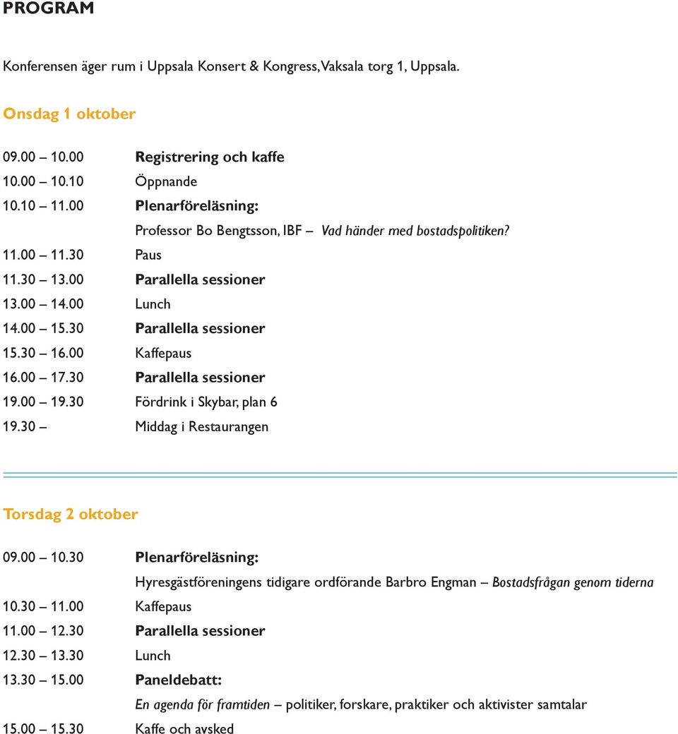 00 Kaffepaus 16.00 17.30 Parallella sessioner 19.00 19.30 Fördrink i Skybar, plan 6 19.30 Middag i Restaurangen Torsdag 2 oktober 09.00 10.