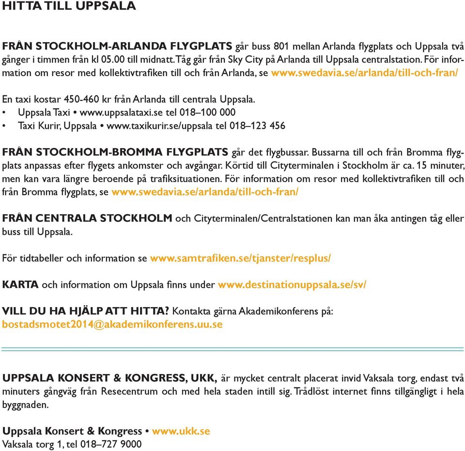 se/arlanda/till-och-fran/ En taxi kostar 450-460 kr från Arlanda till centrala Uppsala. Uppsala Taxi www.uppsalataxi.se tel 018 100 000 Taxi Kurir, Uppsala www.taxikurir.