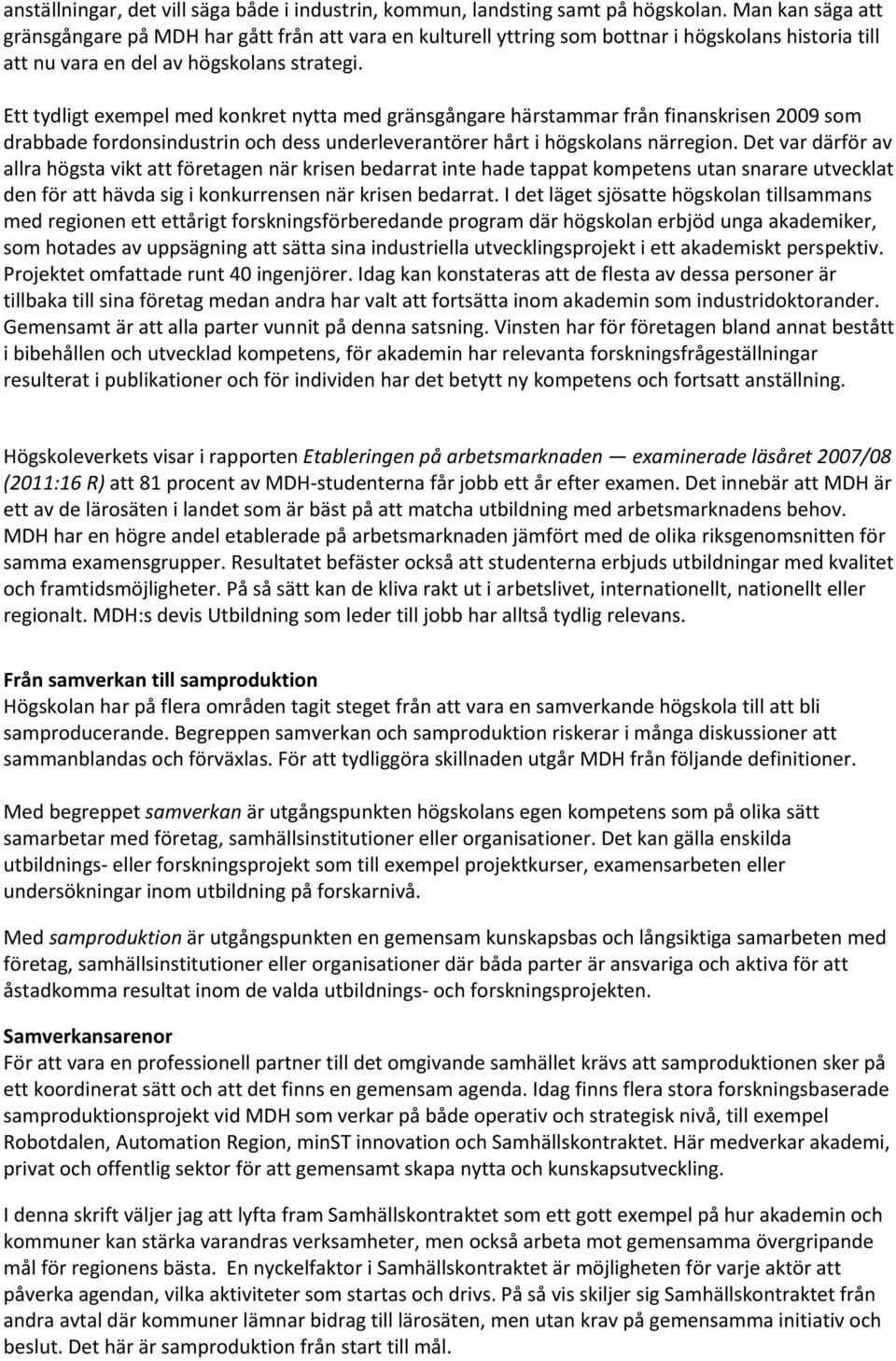 Ett tydligt exempel med konkret nytta med gränsgångare härstammar från finanskrisen 2009 som drabbade fordonsindustrin och dess underleverantörer hårt i högskolans närregion.