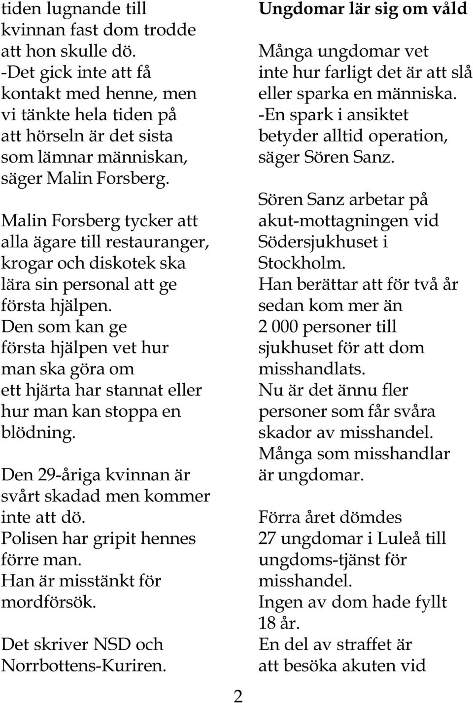 Den som kan ge första hjälpen vet hur man ska göra om ett hjärta har stannat eller hur man kan stoppa en blödning. Den 29-åriga kvinnan är svårt skadad men kommer inte att dö.