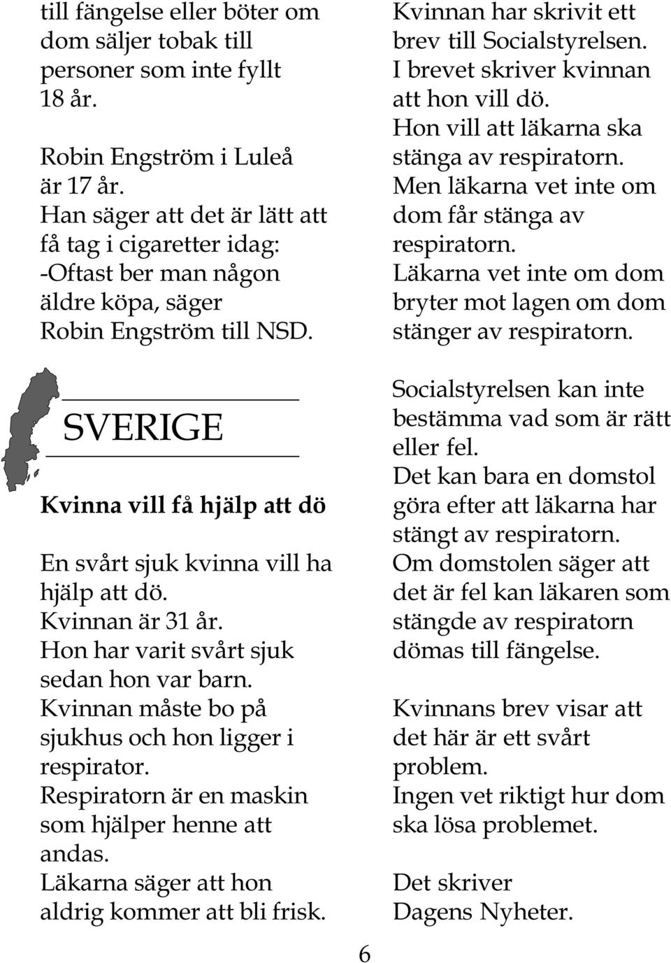 Kvinnan är 31 år. Hon har varit svårt sjuk sedan hon var barn. Kvinnan måste bo på sjukhus och hon ligger i respirator. Respiratorn är en maskin som hjälper henne att andas.