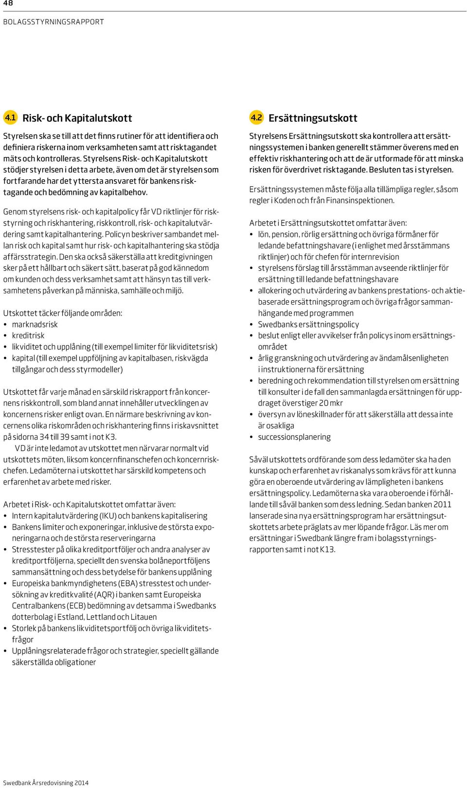 Genom styrelsens risk- och kapitalpolicy får VD riktlinjer för riskstyrning och riskhantering, riskkontroll, risk- och kapitalutvärdering samt kapitalhantering.