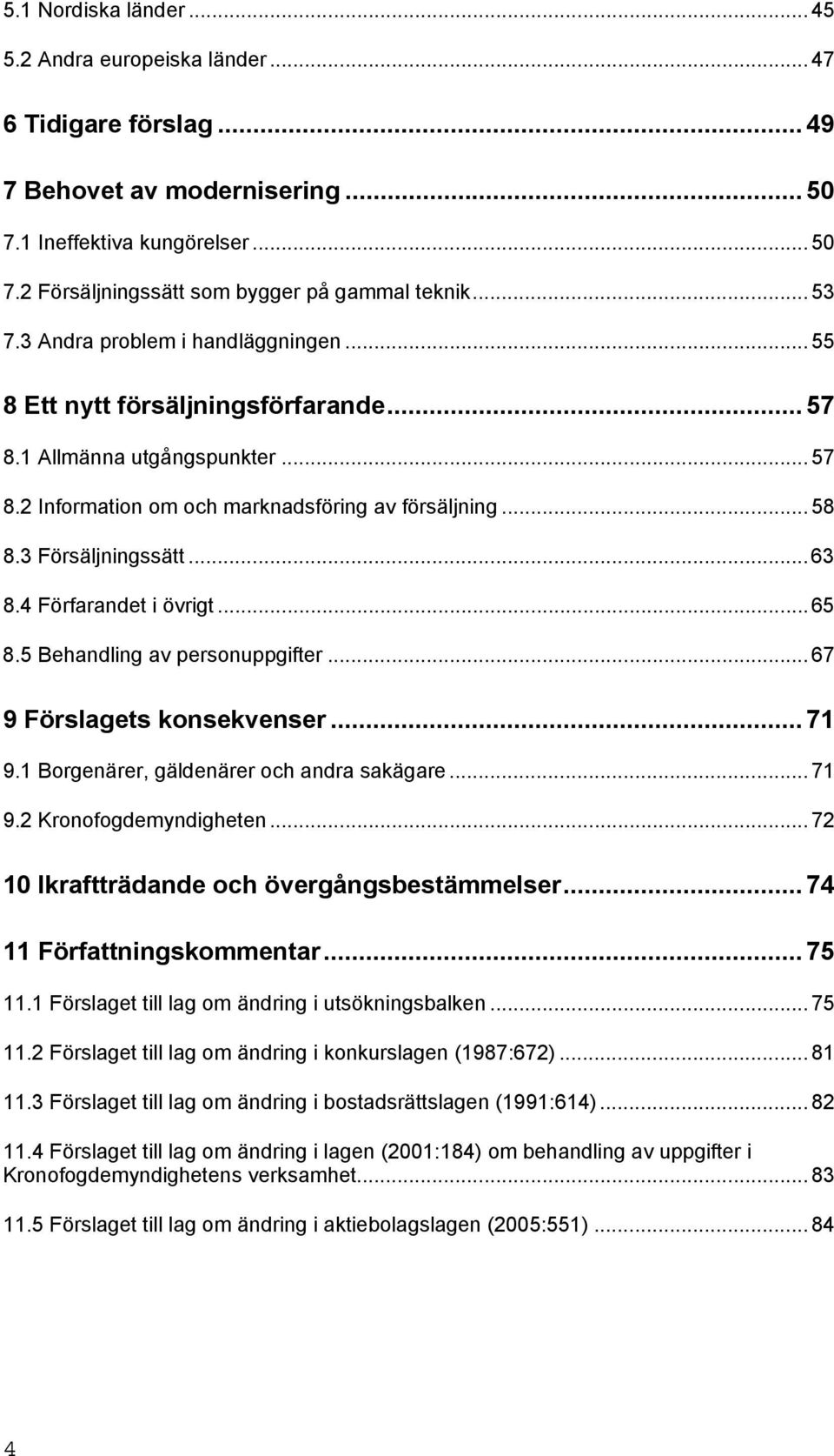 3 Försäljningssätt...63 8.4 Förfarandet i övrigt... 65 8.5 Behandling av personuppgifter... 67 9 Förslagets konsekvenser... 71 9.1 Borgenärer, gäldenärer och andra sakägare... 71 9.2 Kronofogdemyndigheten.