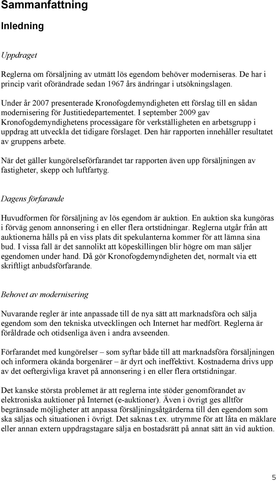 I september 2009 gav Kronofogdemyndighetens processägare för verkställigheten en arbetsgrupp i uppdrag att utveckla det tidigare förslaget. Den här rapporten innehåller resultatet av gruppens arbete.