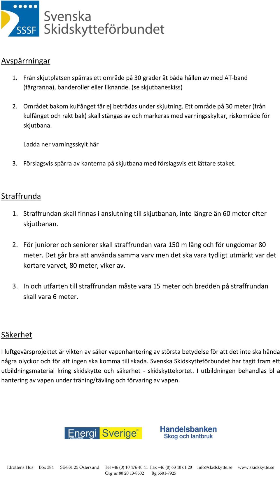 Ladda ner varningsskylt här 3. Förslagsvis spärra av kanterna på skjutbana med förslagsvis ett lättare staket. Straffrunda 1.