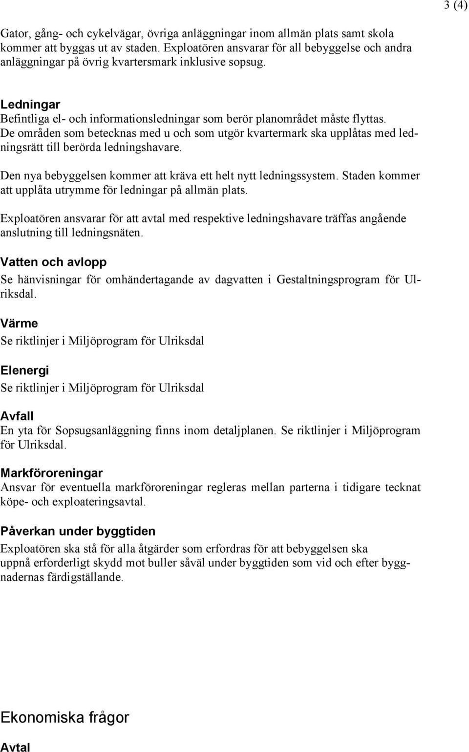 De områden som betecknas med u och som utgör kvartermark ska upplåtas med ledningsrätt till berörda ledningshavare. Den nya bebyggelsen kommer att kräva ett helt nytt ledningssystem.