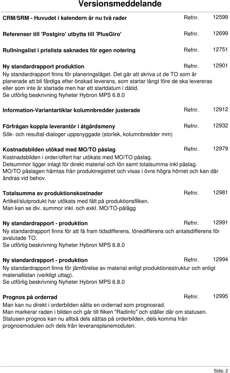 Det går att skriva ut de TO som är planerade att bli färdiga efter önskad leverans, som startar långt före de ska levereras eller som inte är startade men har ett startdatum i dåtid.