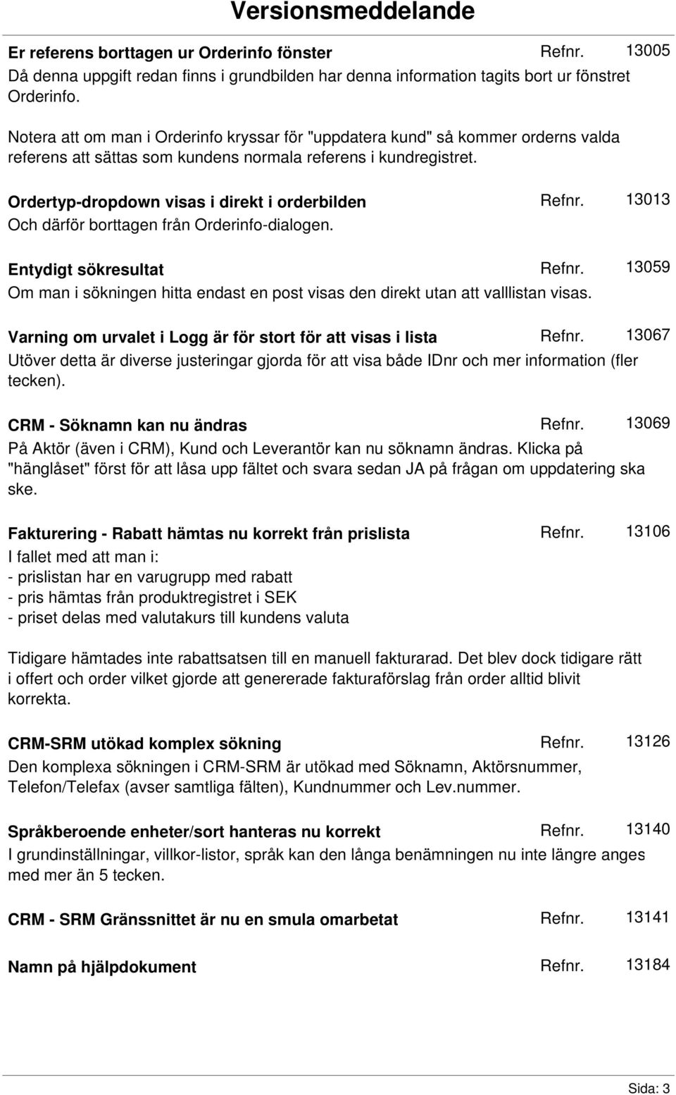 Ordertyp-dropdown visas i direkt i orderbilden Och därför borttagen från Orderinfo-dialogen.