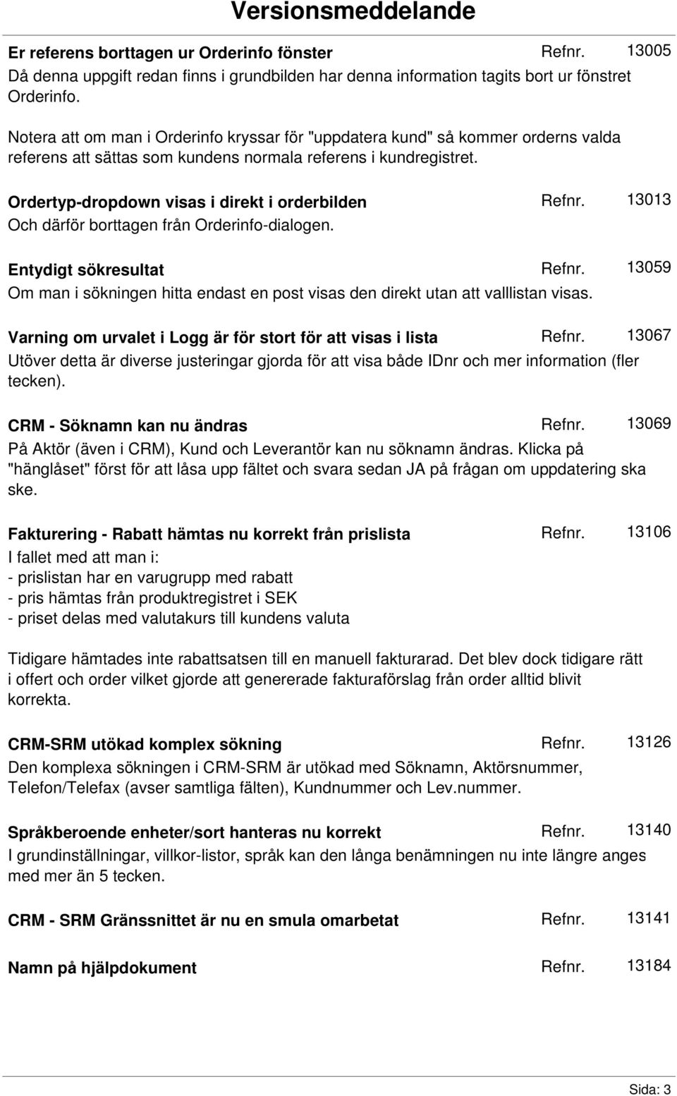 Ordertyp-dropdown visas i direkt i orderbilden Och därför borttagen från Orderinfo-dialogen.