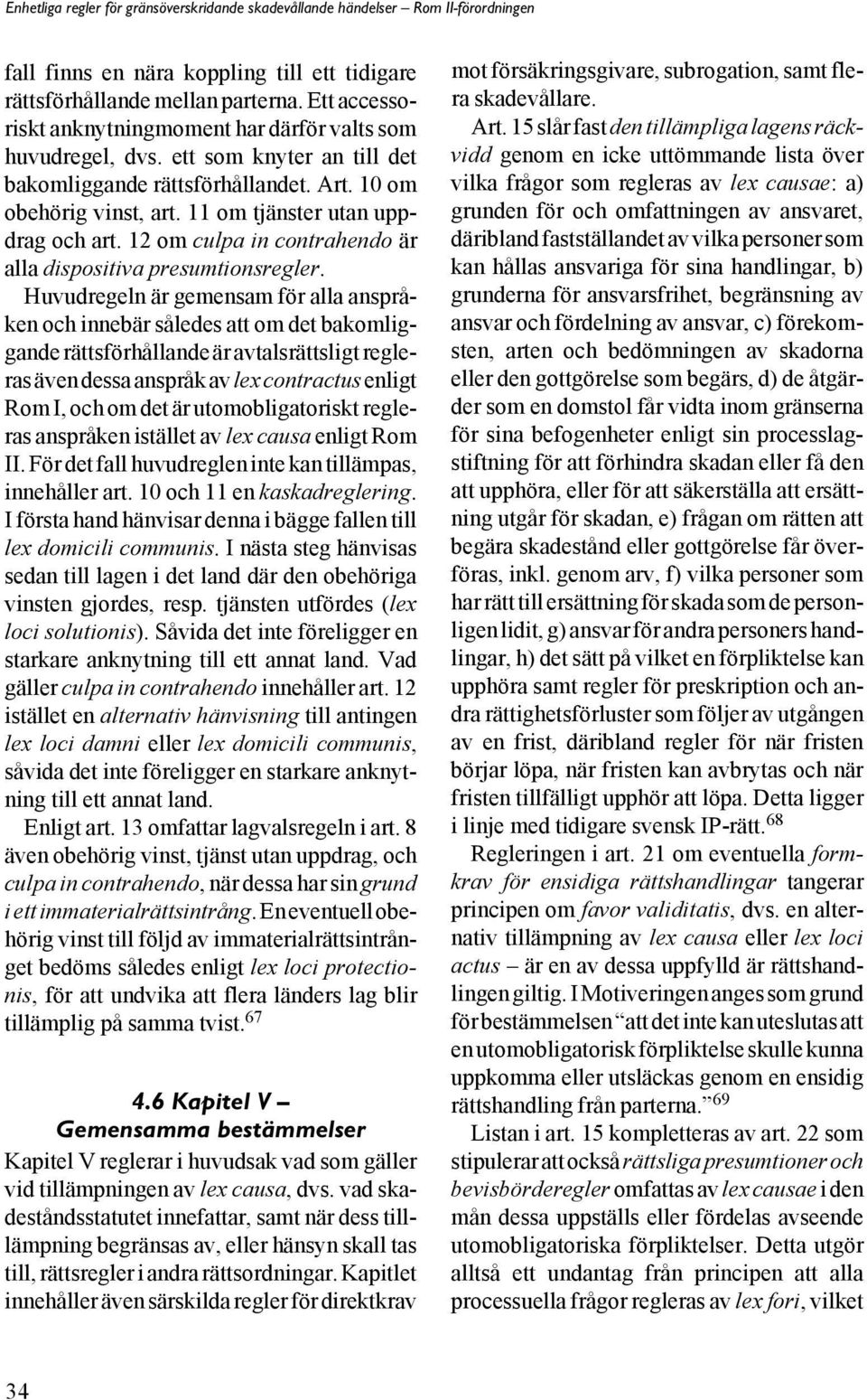 Huvudregeln är gemensam för alla anspråken och innebär således att om det bakomliggande rättsförhållande är avtalsrättsligt regleras även dessa anspråk av lex contractus enligt Rom I, och om det är