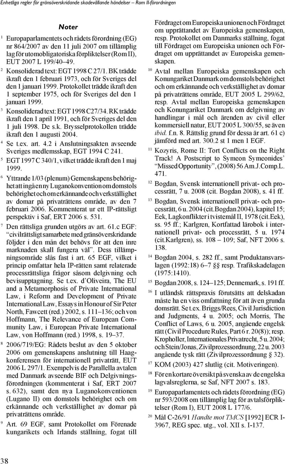 Protokollet trädde ikraft den 1 september 1975, och för Sveriges del den 1 januari 1999. 3 Konsoliderad text: EGT 1998 C27/34. RK trädde ikraft den 1 april 1991, och för Sveriges del den 1 juli 1998.