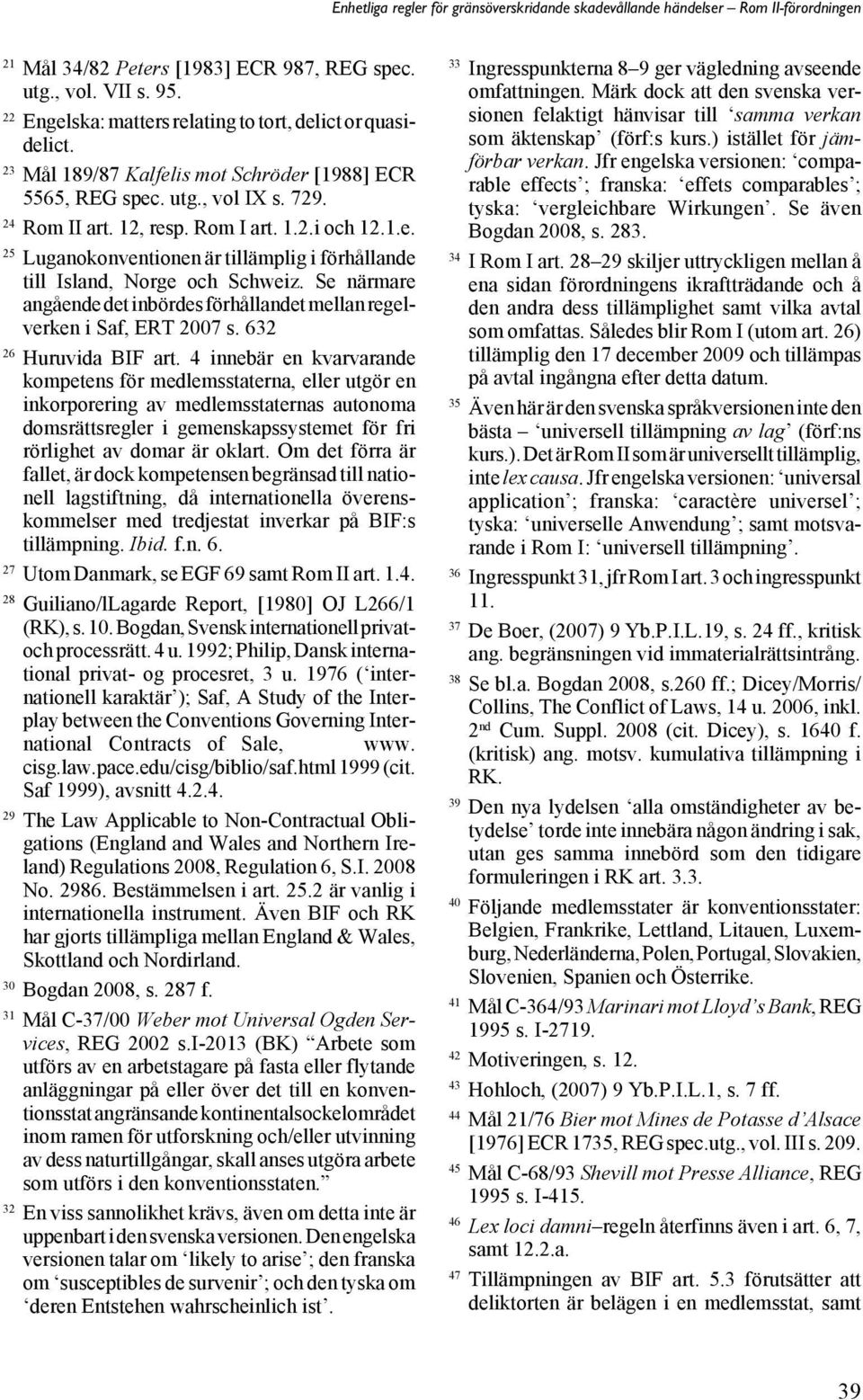 Se närmare angående det inbördes förhållandet mellan regelverken i Saf, ERT 2007 s. 632 26 Huruvida BIF art.