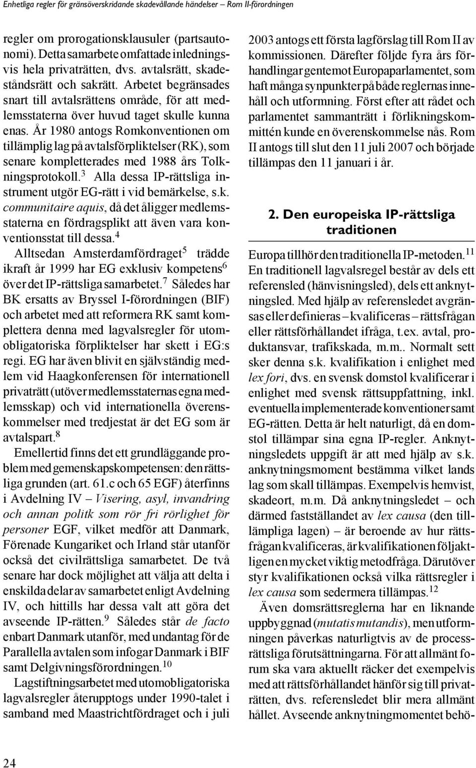 År 1980 antogs Romkonventionen om tillämplig lag på avtalsförpliktelser (RK), som senare kompletterades med 1988 års Tolkningsprotokoll.