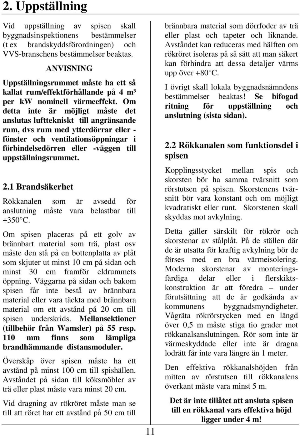 Om detta inte är möjligt måste det anslutas lufttekniskt till angränsande rum, dvs rum med ytterdörrar eller - fönster och ventilationsöppningar i förbindelsedörren eller -väggen till