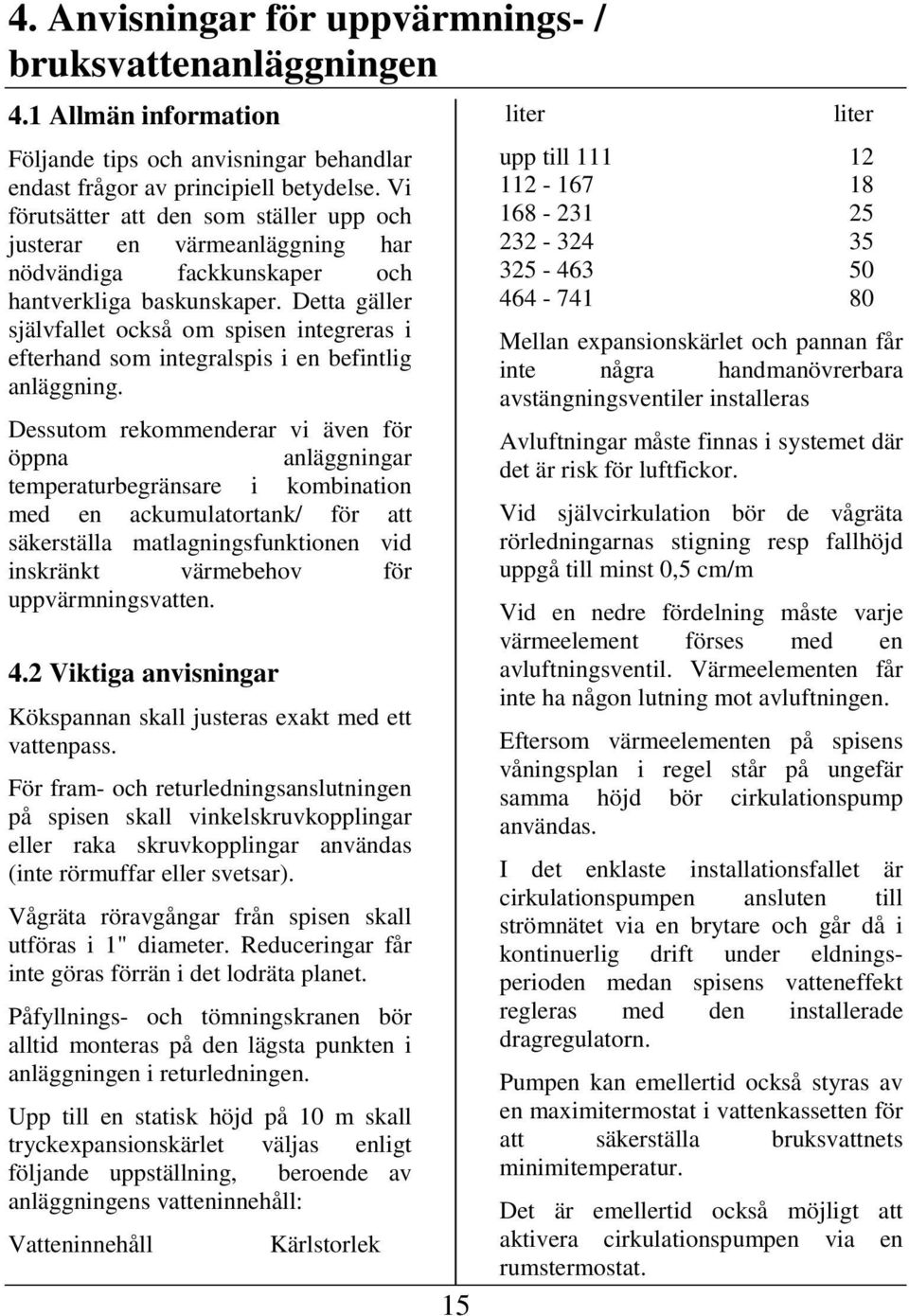 Detta gäller självfallet också om spisen integreras i efterhand som integralspis i en befintlig anläggning.