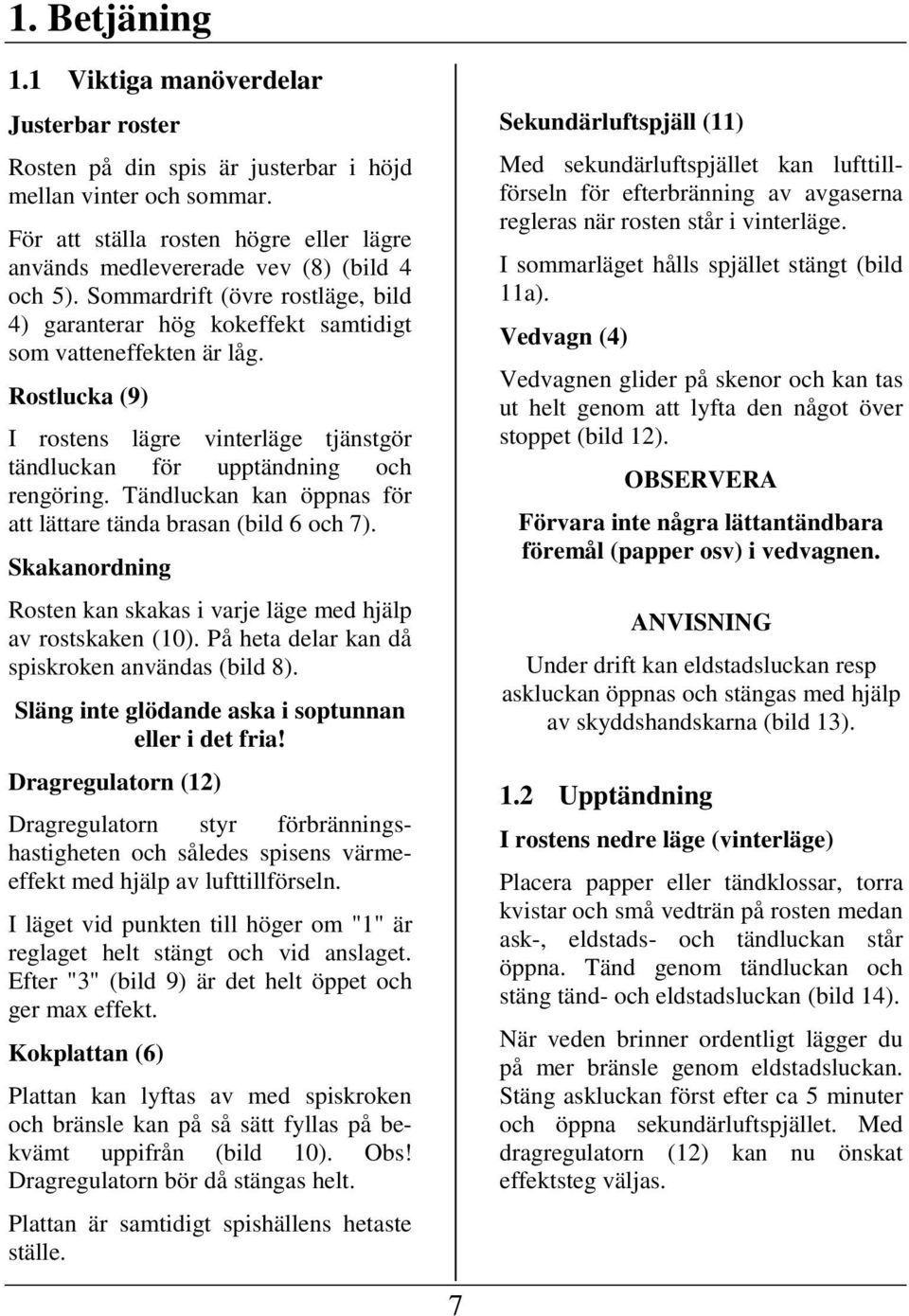 Rostlucka (9) I rostens lägre vinterläge tjänstgör tändluckan för upptändning och rengöring. Tändluckan kan öppnas för att lättare tända brasan (bild 6 och 7).