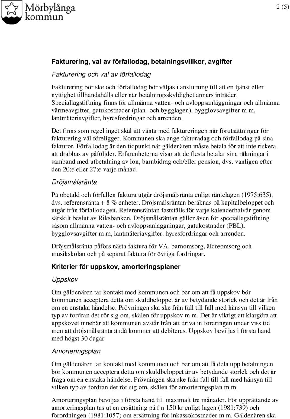 Speciallagstiftning finns för allmänna vatten- och avloppsanläggningar och allmänna värmeavgifter, gatukostnader (plan- och bygglagen), bygglovsavgifter m m, lantmäteriavgifter, hyresfordringar och