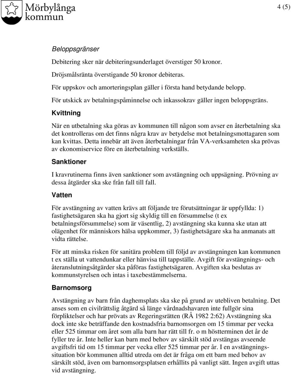 Kvittning När en utbetalning ska göras av kommunen till någon som avser en återbetalning ska det kontrolleras om det finns några krav av betydelse mot betalningsmottagaren som kan kvittas.