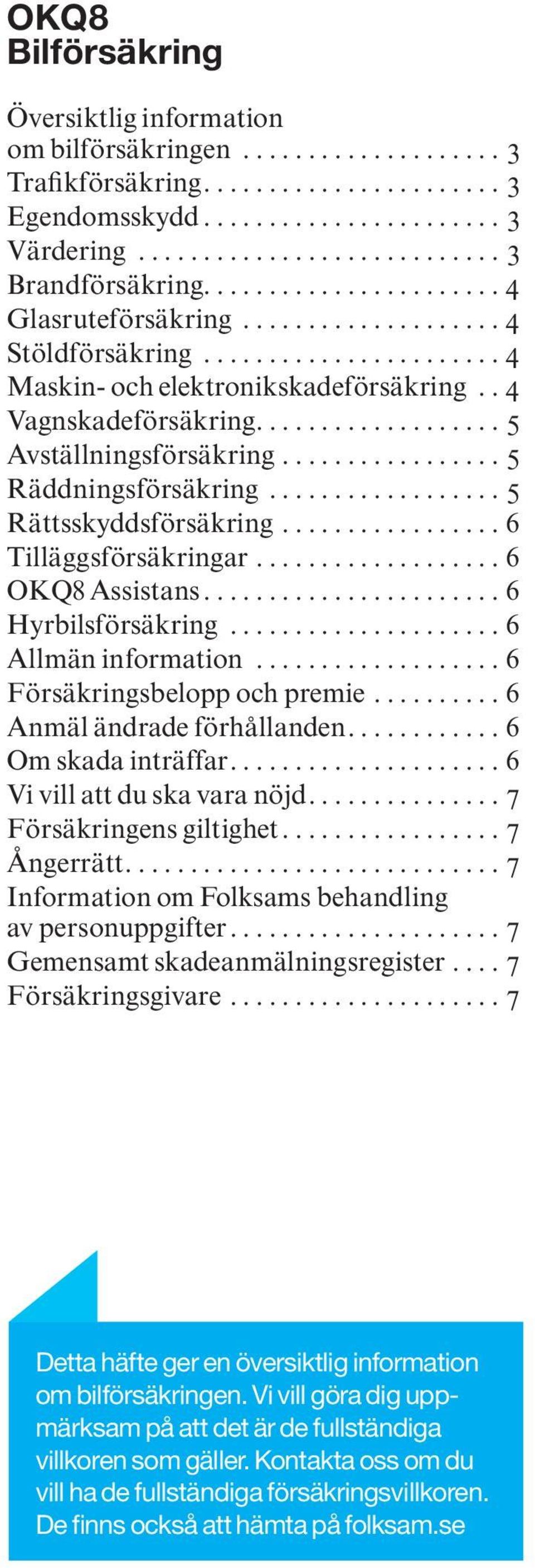 ...6 Tilläggsförsäkringar...6 OKQ8 Assistans...6 Hyrbilsförsäkring...6 Allmän information...6 Försäkringsbelopp och premie....6 Anmäl ändrade förhållanden....6 Om skada inträffar.