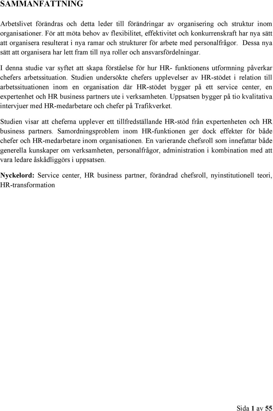 Dessa nya sätt att organisera har lett fram till nya roller och ansvarsfördelningar. I denna studie var syftet att skapa förståelse för hur HR- funktionens utformning påverkar chefers arbetssituation.