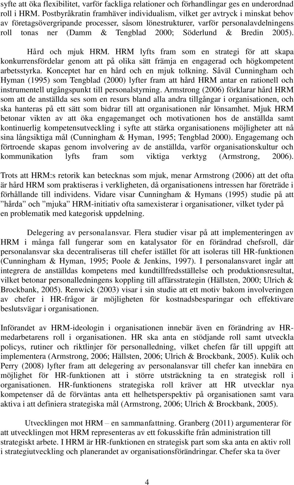 Söderlund & Bredin 2005). Hård och mjuk HRM. HRM lyfts fram som en strategi för att skapa konkurrensfördelar genom att på olika sätt främja en engagerad och högkompetent arbetsstyrka.