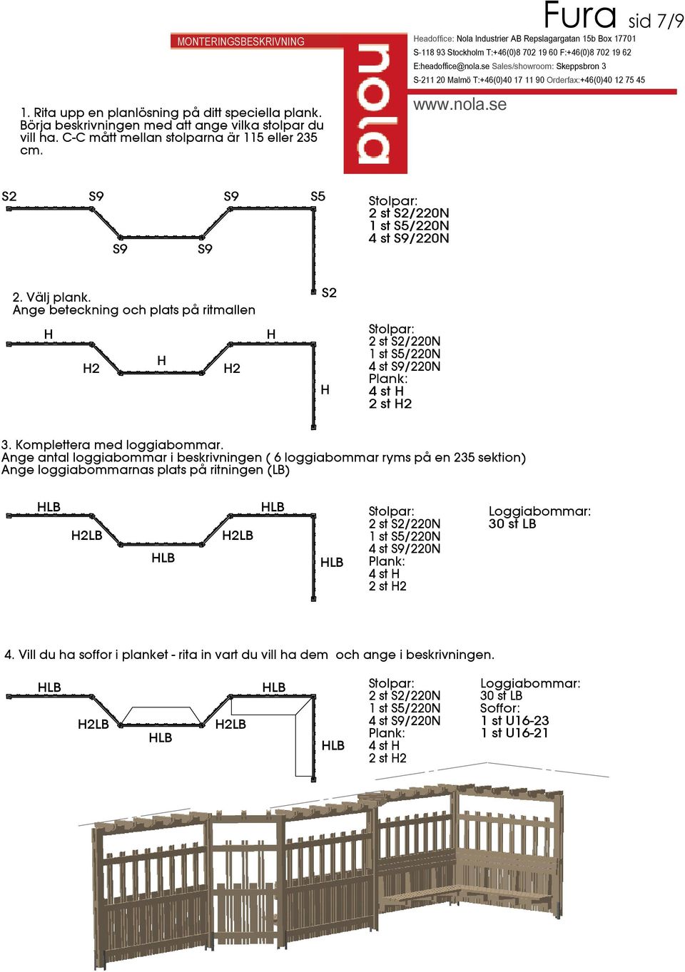 Ange beteckning och plats på ritmallen S2 H H2 H H2 H H Stolpar: 2 st S2/220N 1 st S5/220N 4 st S9/220N : 4 st H 2 st H2 3. Komplettera med loggiabommar.