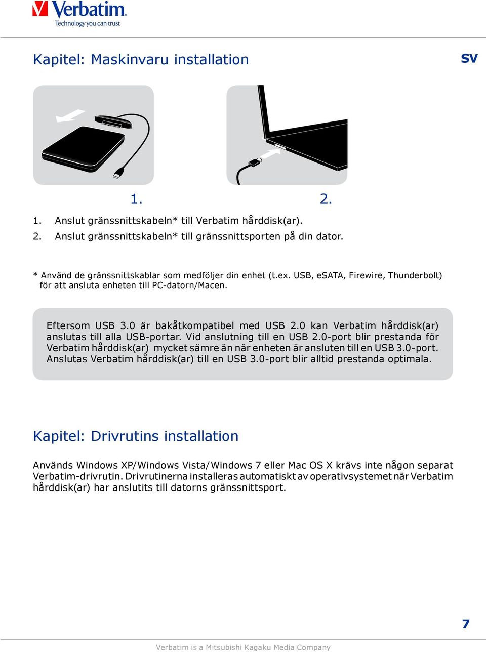 0 kan Verbatim hårddisk(ar) anslutas till alla USB-portar. Vid anslutning till en USB 2.0-port blir prestanda för Verbatim hårddisk(ar) mycket sämre än när enheten är ansluten till en USB 3.0-port. Anslutas Verbatim hårddisk(ar) till en USB 3.