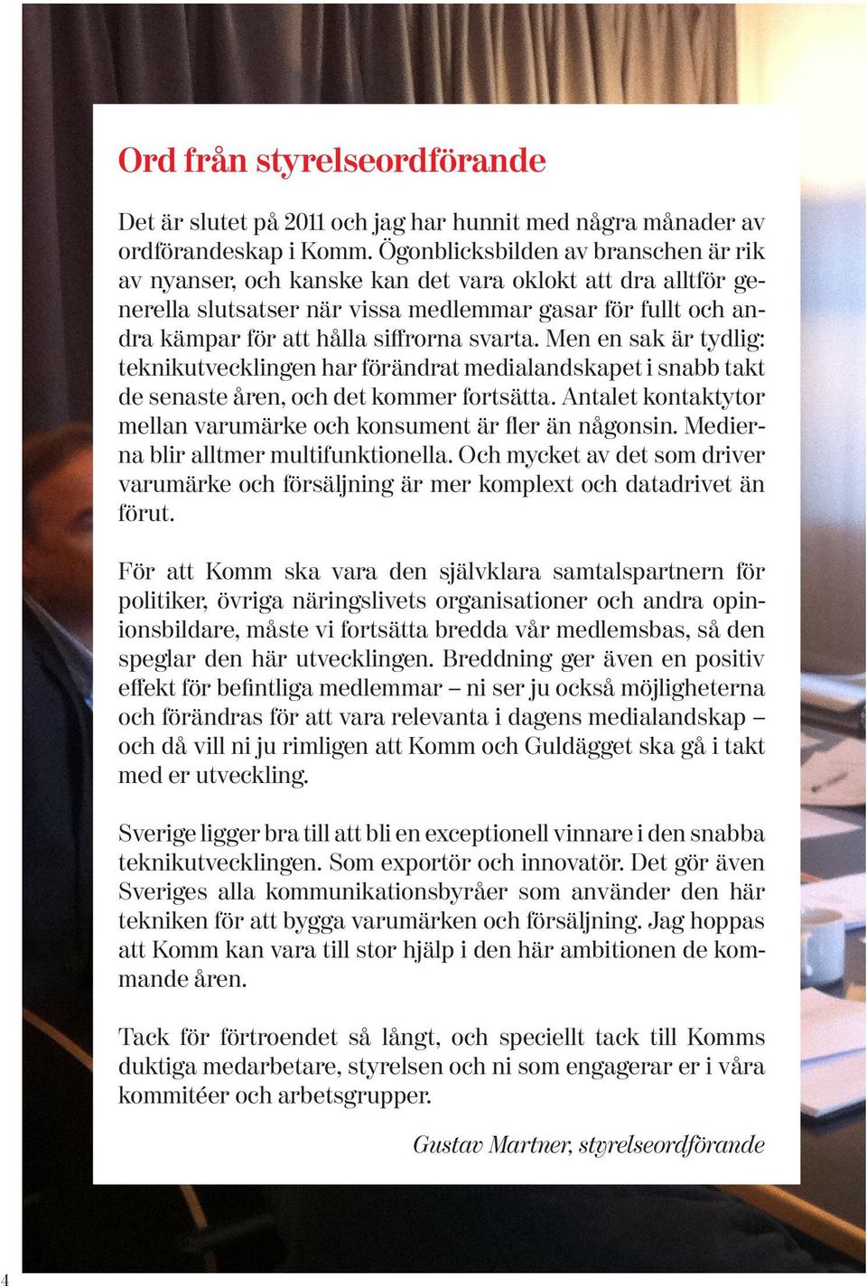 svarta. Men en sak är tydlig: teknikutvecklingen har förändrat medialandskapet i snabb takt de senaste åren, och det kommer fortsätta.