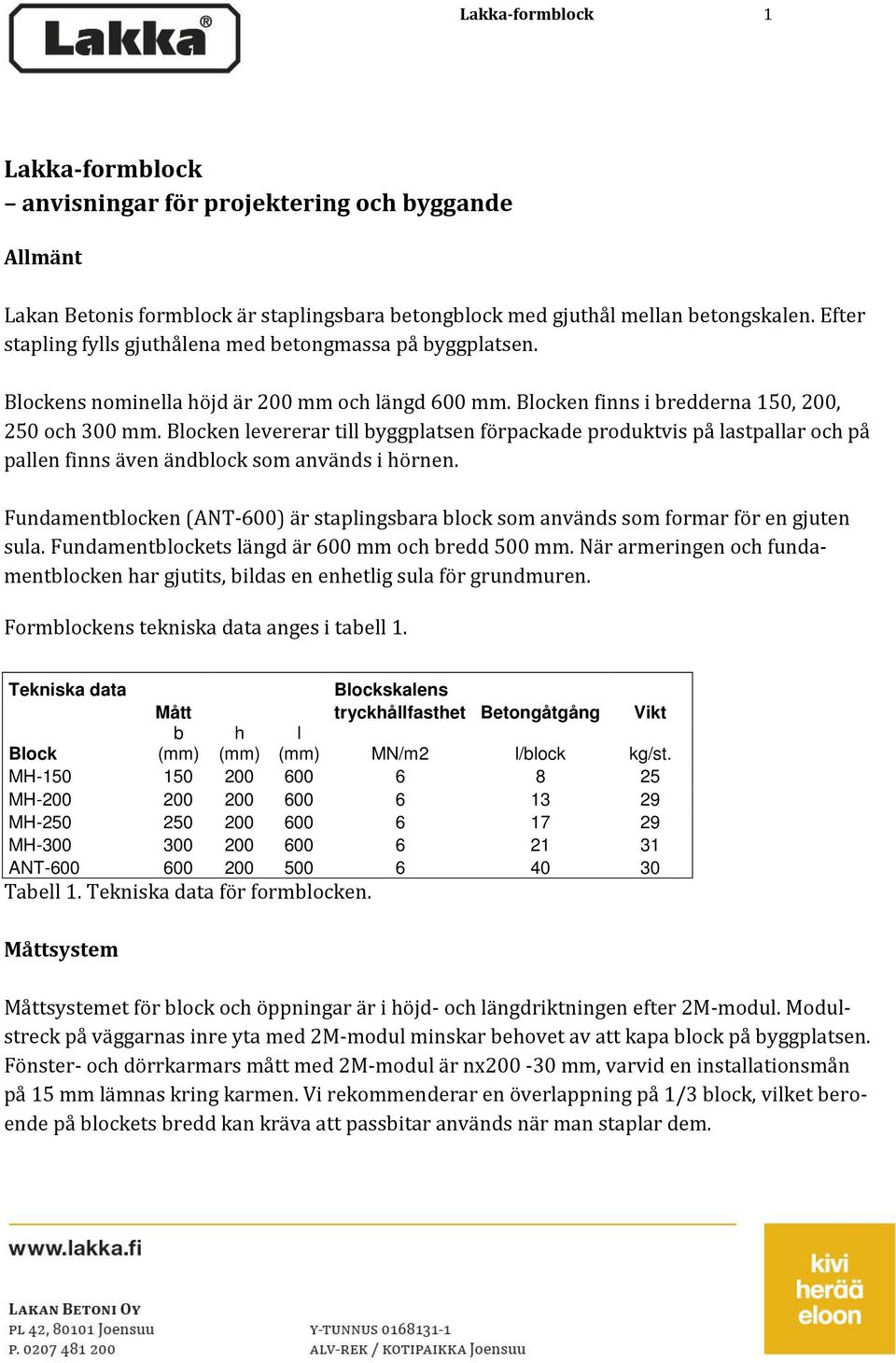 Blocken levererar till byggplatsen förpackade produktvis på lastpallar och på pallen finns även ändblock som används i hörnen.