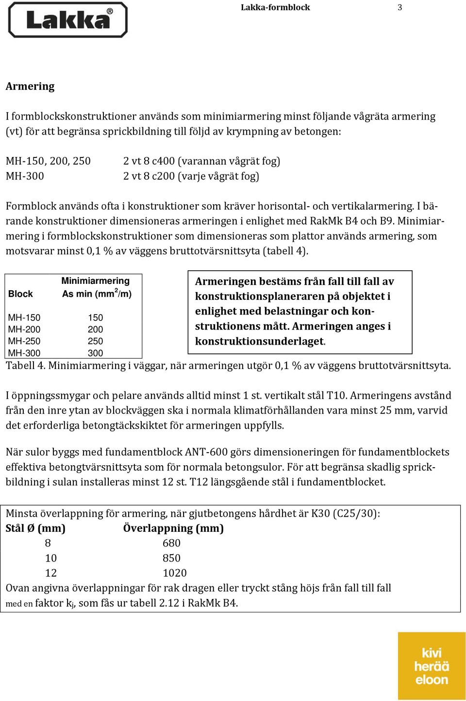 I bärande konstruktioner dimensioneras armeringen i enlighet med RakMk B4 och B9.