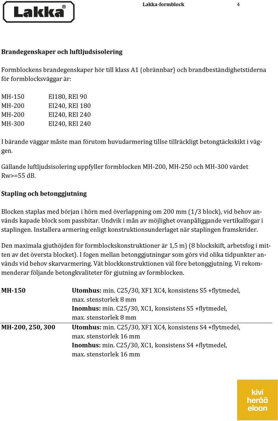 Gällande luftljudsisolering uppfyller formblocken MH-200, MH-250 och MH-300 värdet Rw>=55 db.