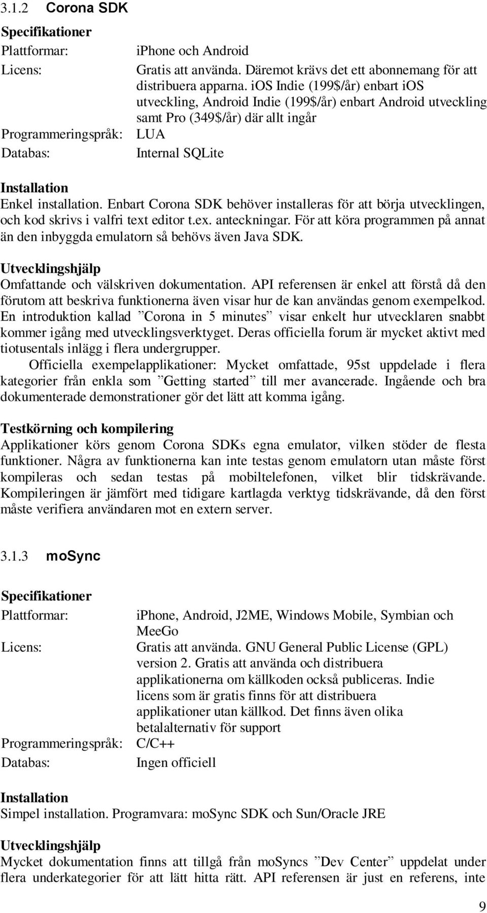 ios Indie (199$/år) enbart ios utveckling, Android Indie (199$/år) enbart Android utveckling samt Pro (349$/år) där allt ingår Installation Enkel installation.