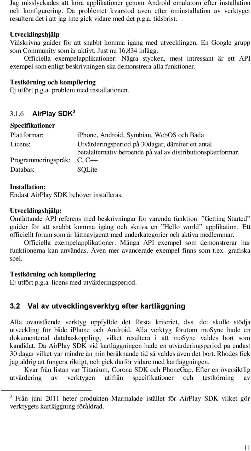 Utvecklingshjälp Välskrivna guider för att snabbt komma igång med utvecklingen. En Google grupp som Community som är aktivt. Just nu 16,834 inlägg.