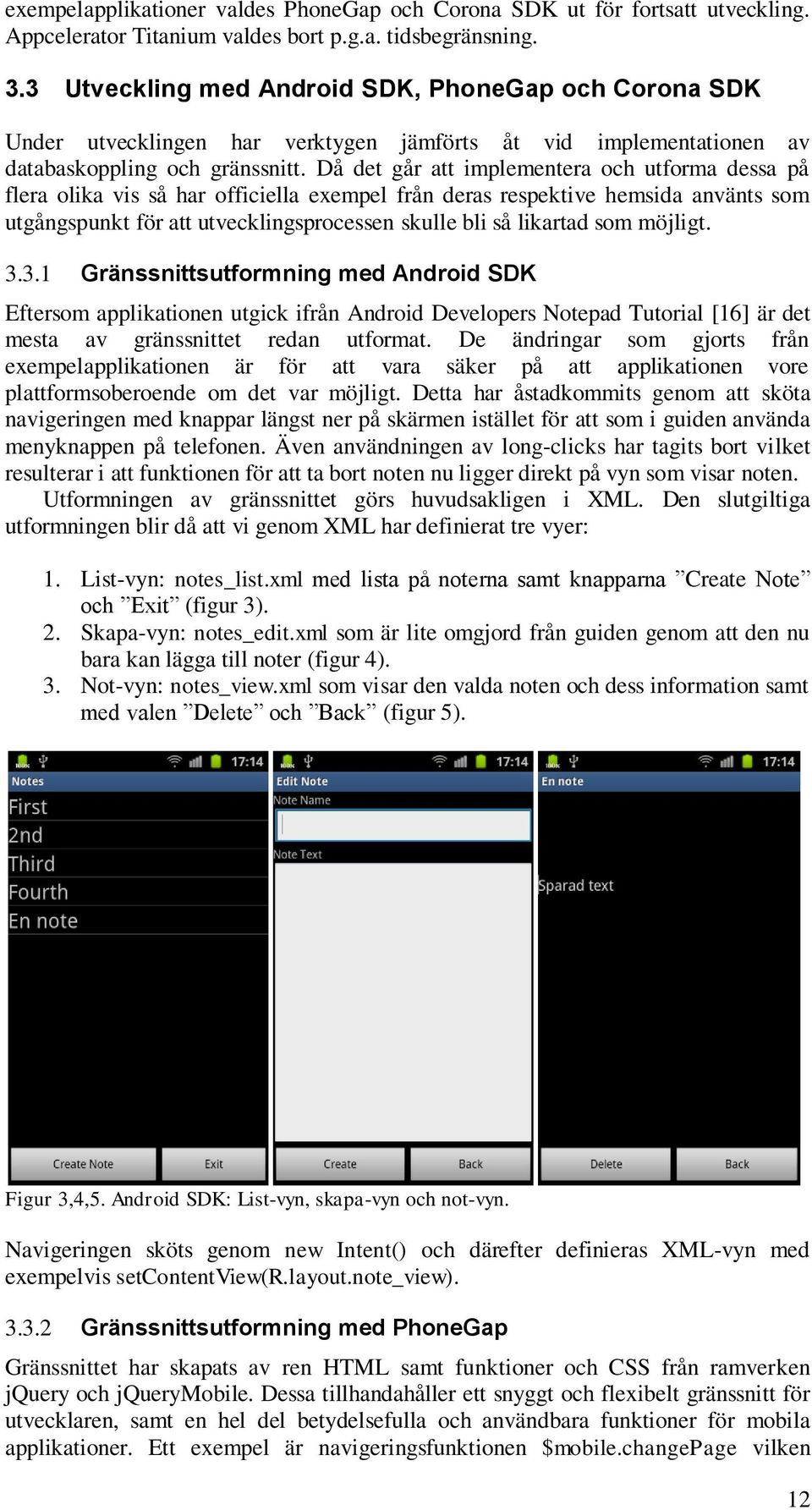 Då det går att implementera och utforma dessa på flera olika vis så har officiella exempel från deras respektive hemsida använts som utgångspunkt för att utvecklingsprocessen skulle bli så likartad