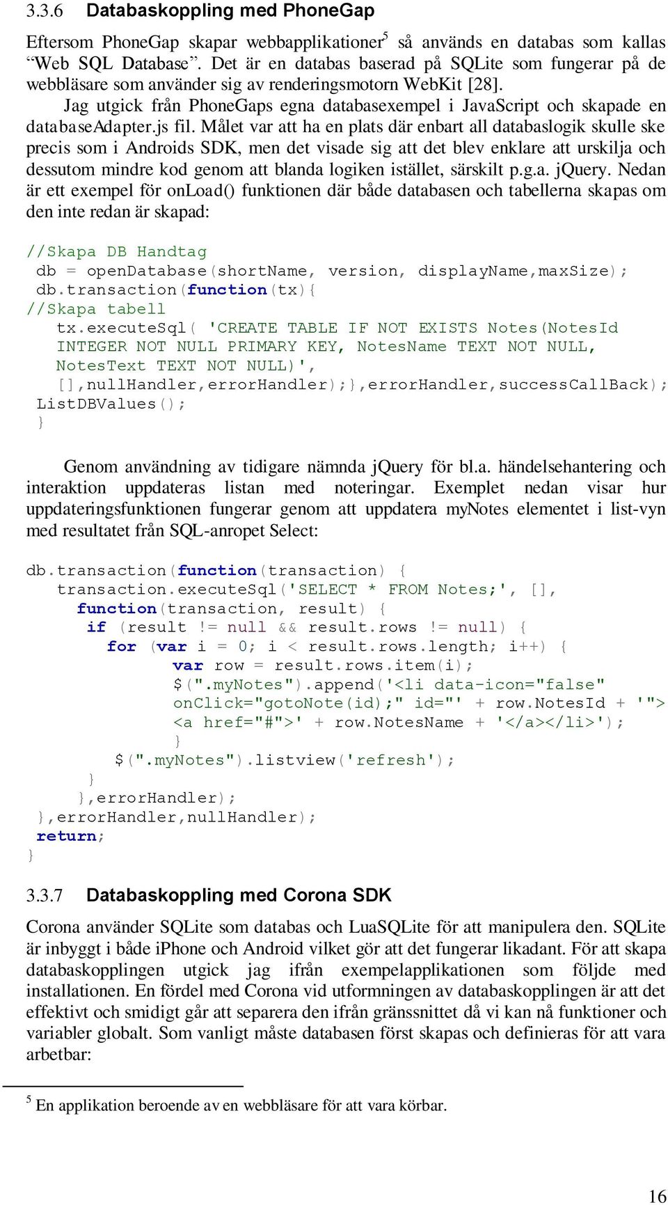 Jag utgick från PhoneGaps egna databasexempel i JavaScript och skapade en databaseadapter.js fil.