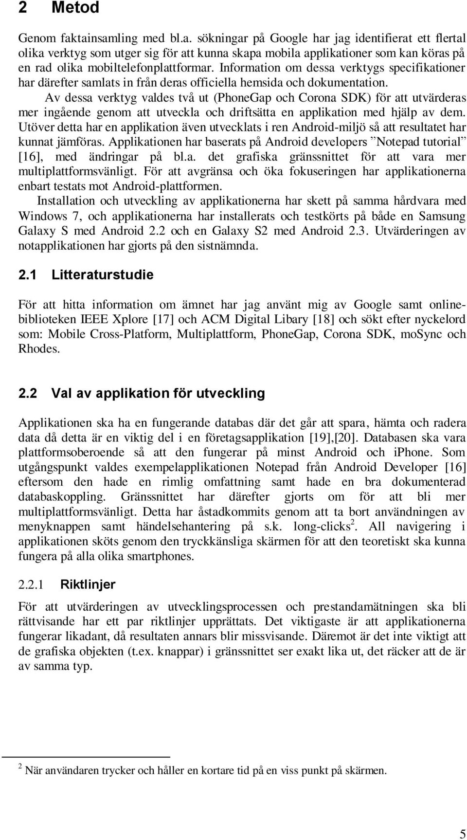 Av dessa verktyg valdes två ut (PhoneGap och Corona SDK) för att utvärderas mer ingående genom att utveckla och driftsätta en applikation med hjälp av dem.