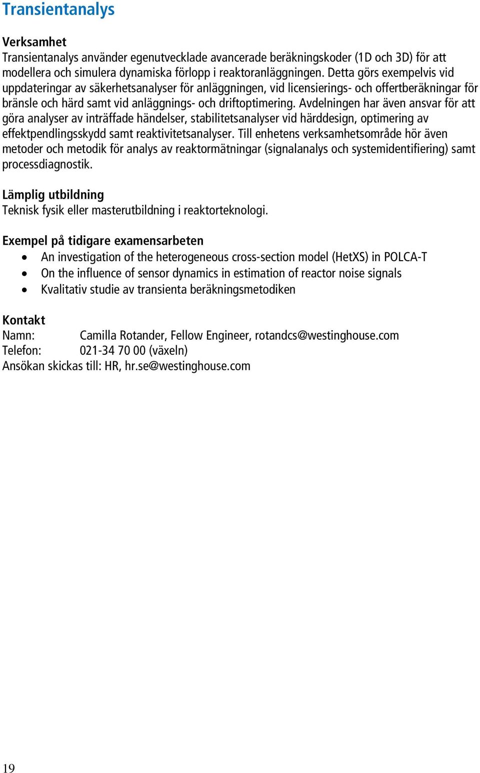 Avdelningen har även ansvar för att göra analyser av inträffade händelser, stabilitetsanalyser vid härddesign, optimering av effektpendlingsskydd samt reaktivitetsanalyser.