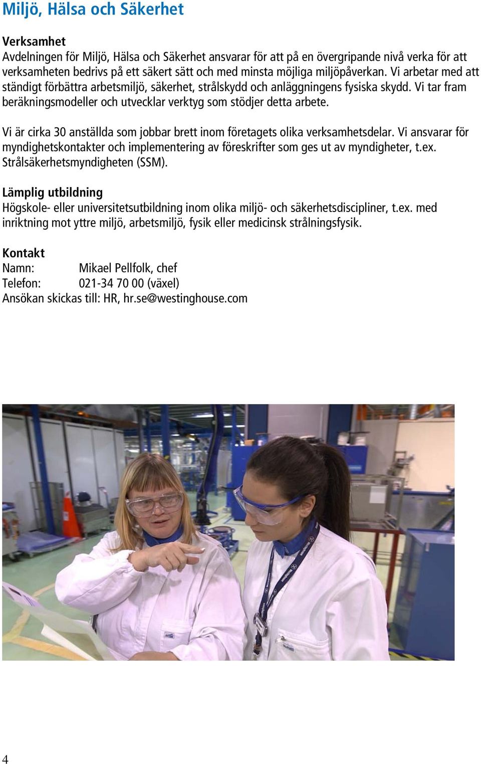 Vi är cirka 30 anställda som jobbar brett inom företagets olika verksamhetsdelar. Vi ansvarar för myndighetskontakter och implementering av föreskrifter som ges ut av myndigheter, t.ex.