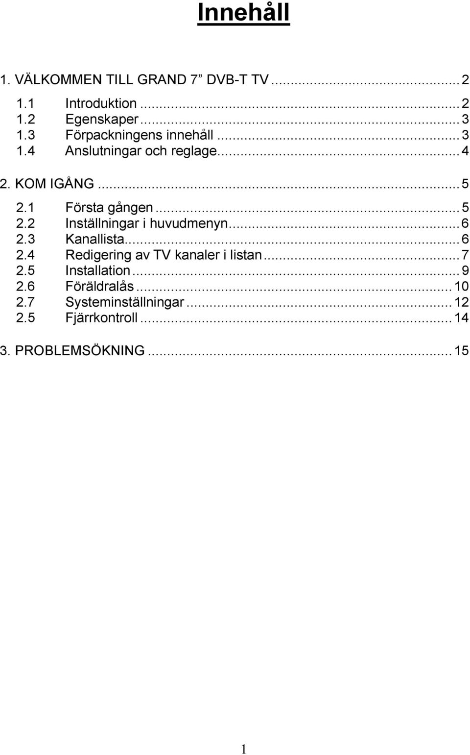 1 Första gången...5 2.2 Inställningar i huvudmenyn...6 2.3 Kanallista...6 2.4 Redigering av TV kanaler i listan.