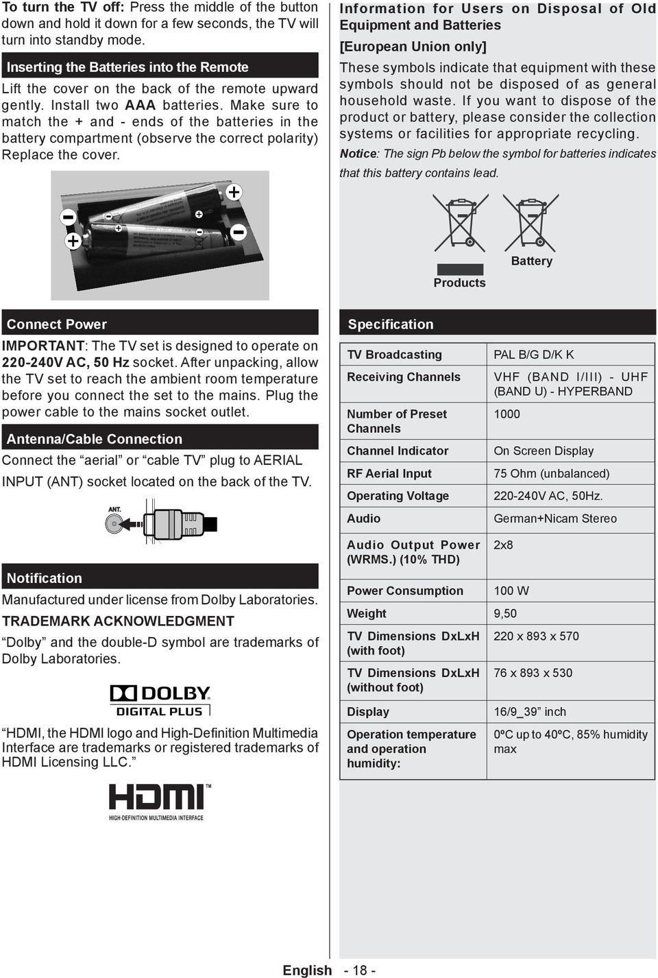 Make sure to match the + and - ends of the batteries in the battery compartment (observe the correct polarity) Replace the cover.