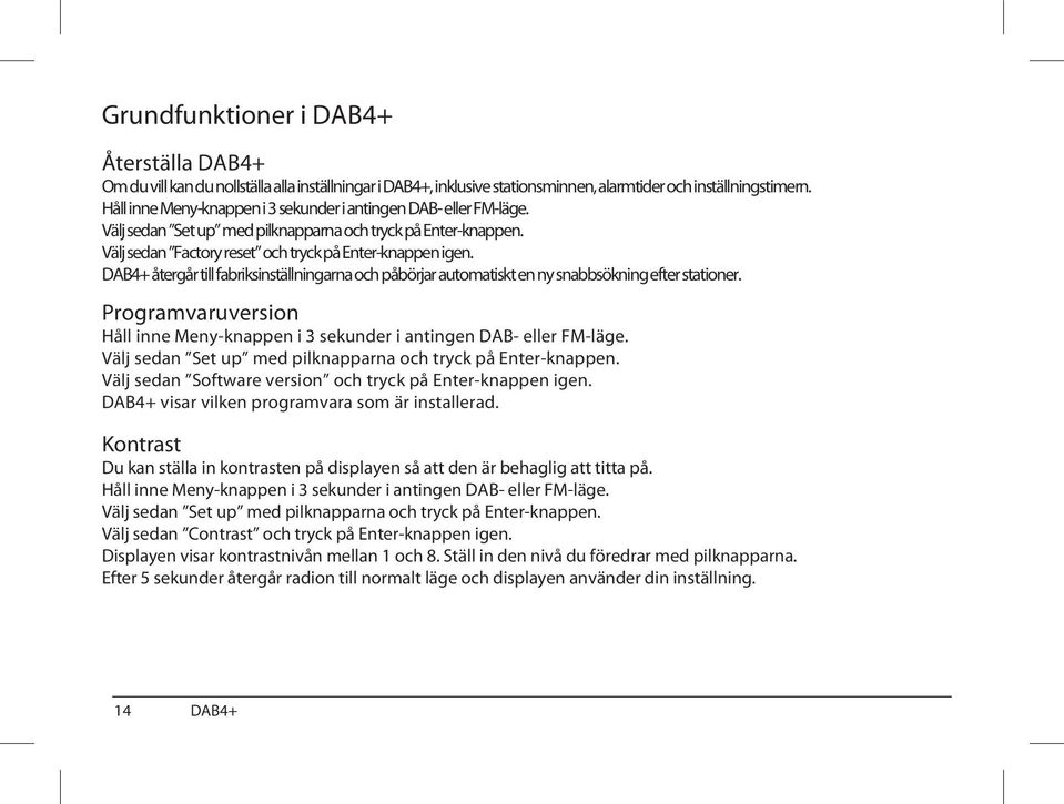 DAB4+ återgår till fabriksinställningarna och påbörjar automatiskt en ny snabbsökning efter stationer. Programvaruversion Håll inne Meny-knappen i 3 sekunder i antingen DAB- eller FM-läge.