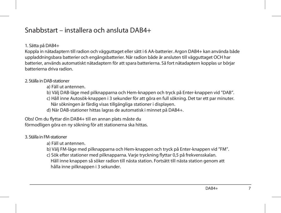 Så fort nätadaptern kopplas ur börjar batterierna driva radion. 2. Ställa in DAB-stationer a) Fäll ut antennen. b) Välj DAB-läge med pilknapparna och Hem-knappen och tryck på Enter-knappen vid DAB.