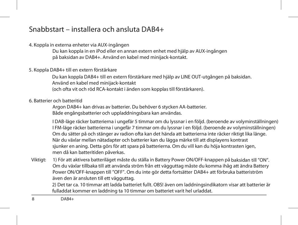 Använd en kabel med minijack-kontakt (och ofta vit och röd RCA-kontakt i änden som kopplas till förstärkaren). 6. Batterier och batteritid Argon DAB4+ kan drivas av batterier.