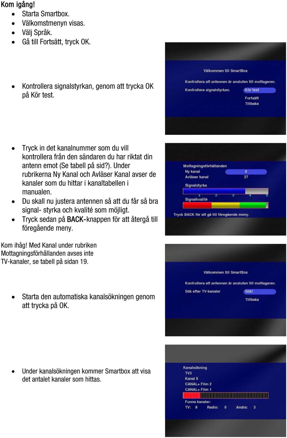 Under rubrikerna Ny Kanal och Avläser Kanal avser de kanaler som du hittar i kanaltabellen i manualen. Du skall nu justera antennen så att du får så bra signal- styrka och kvalité som möjligt.